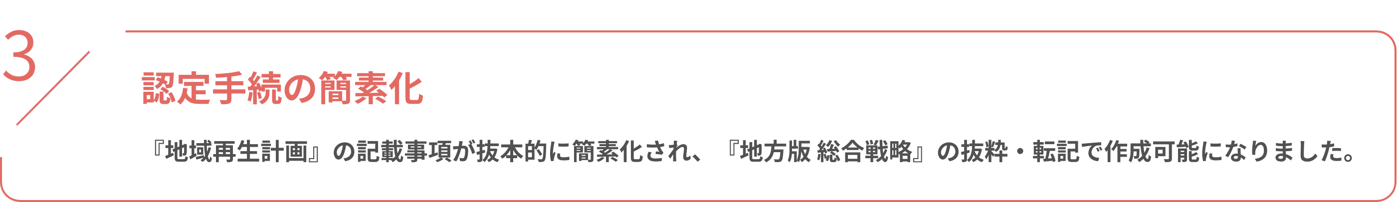 認定手続の簡素化 『地域再生計画』の記載事項が抜本的に簡素化され、『地方版 総合戦略』の抜粋・転記で作成可能になりました。