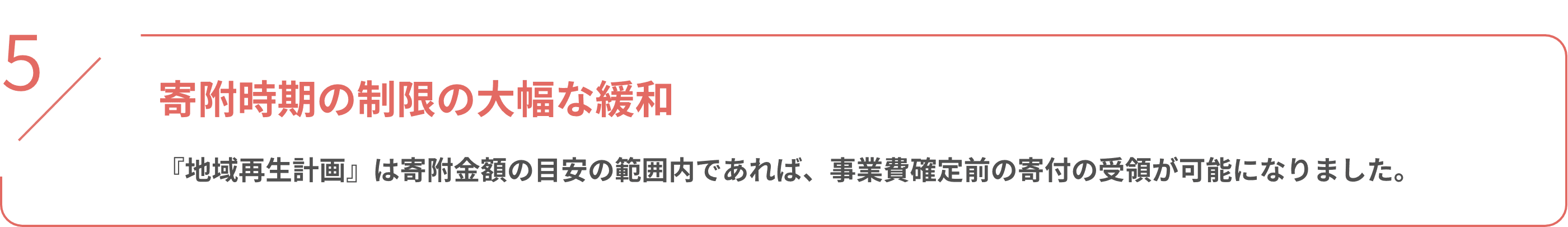 寄附時期の制限の大幅な緩和 『地域再生計画』は寄附金額の目安の範囲内であれば、事業費確定前の寄付の受領が可能になりました。